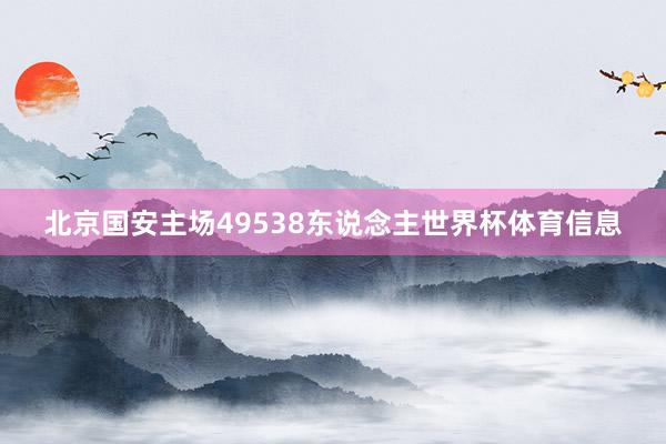 北京国安主场49538东说念主世界杯体育信息