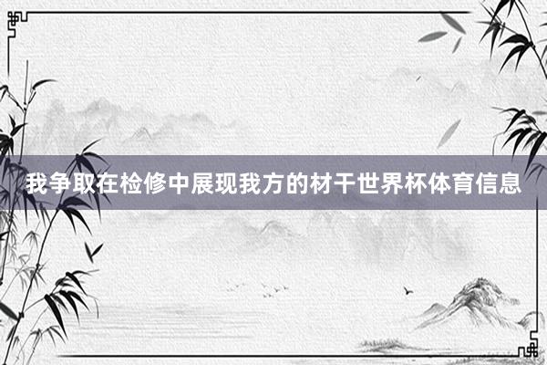 我争取在检修中展现我方的材干世界杯体育信息