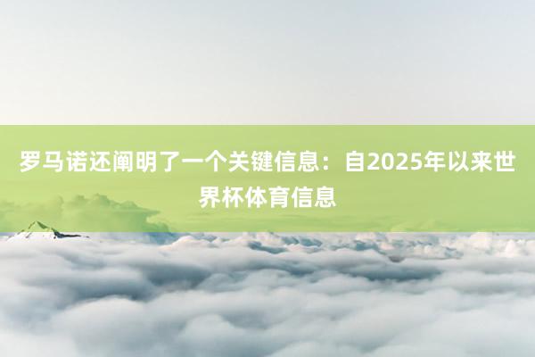 罗马诺还阐明了一个关键信息：自2025年以来世界杯体育信息