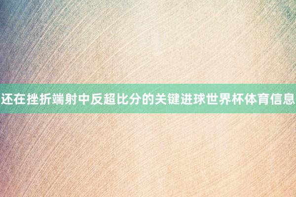 还在挫折端射中反超比分的关键进球世界杯体育信息