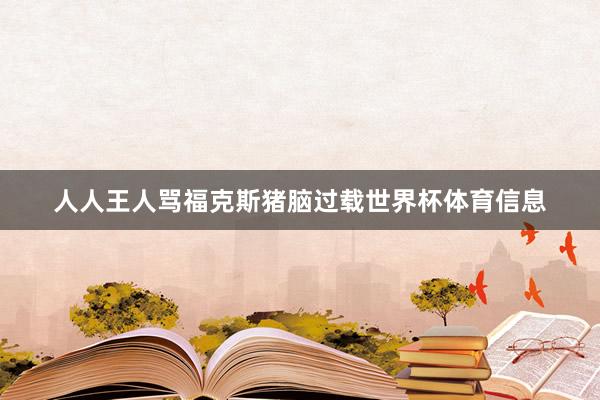 人人王人骂福克斯猪脑过载世界杯体育信息