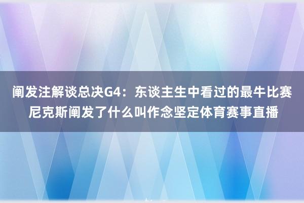 阐发注解谈总决G4：东谈主生中看过的最牛比赛 尼克斯阐发了什么叫作念坚定体育赛事直播