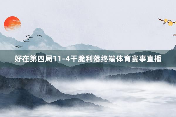 好在第四局11-4干脆利落终端体育赛事直播