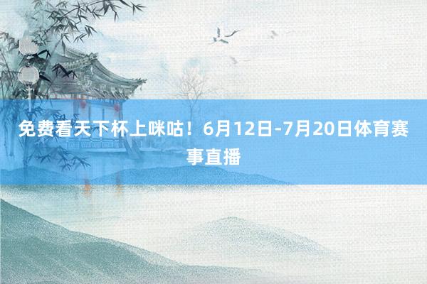 免费看天下杯上咪咕！6月12日-7月20日体育赛事直播
