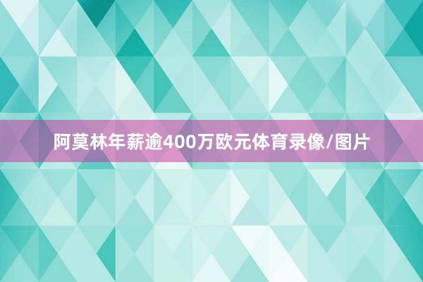 阿莫林年薪逾400万欧元体育录像/图片
