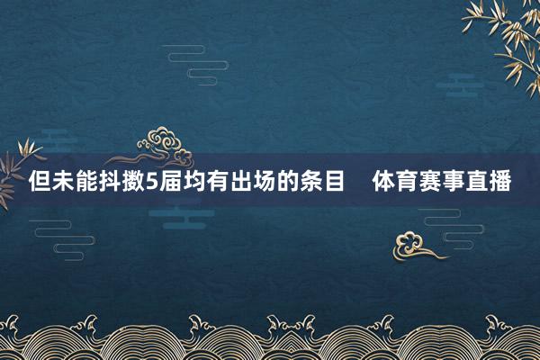 但未能抖擞5届均有出场的条目 体育赛事直播