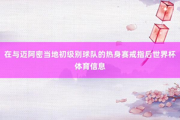 在与迈阿密当地初级别球队的热身赛戒指后世界杯体育信息