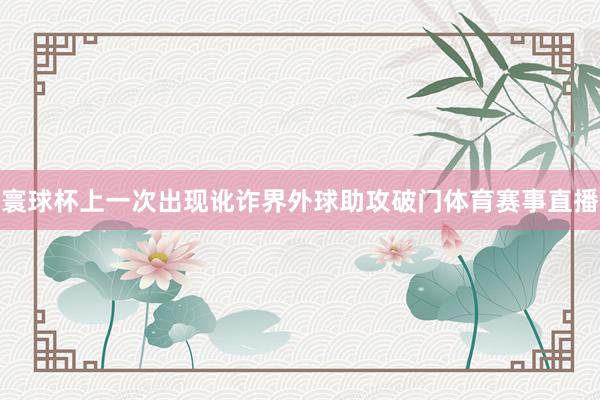 寰球杯上一次出现讹诈界外球助攻破门体育赛事直播