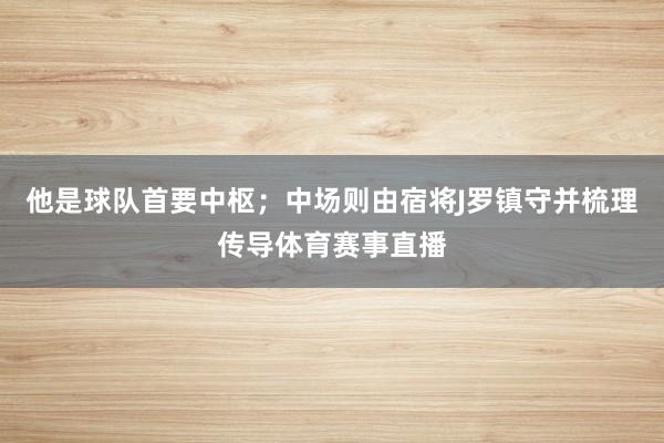 他是球队首要中枢；中场则由宿将J罗镇守并梳理传导体育赛事直播