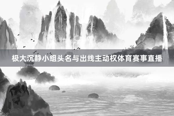 极大沉静小组头名与出线主动权体育赛事直播