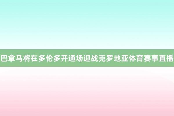 巴拿马将在多伦多开通场迎战克罗地亚体育赛事直播