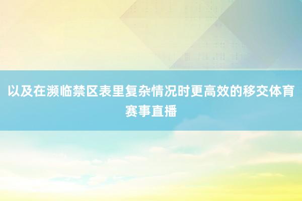 以及在濒临禁区表里复杂情况时更高效的移交体育赛事直播