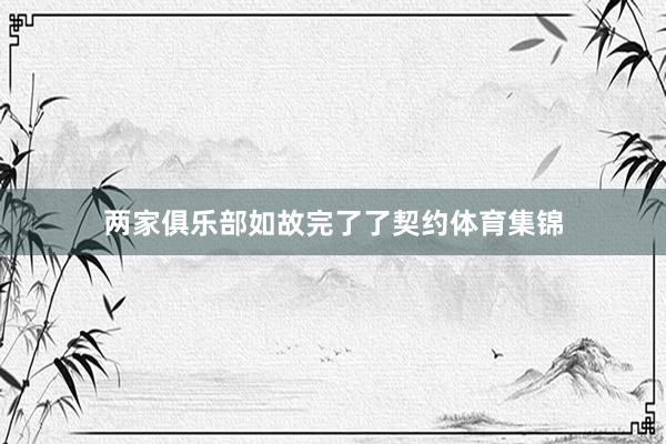 两家俱乐部如故完了了契约体育集锦