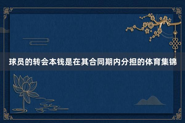 球员的转会本钱是在其合同期内分担的体育集锦