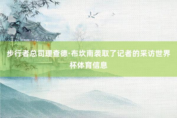 步行者总司理查德·布坎南袭取了记者的采访世界杯体育信息